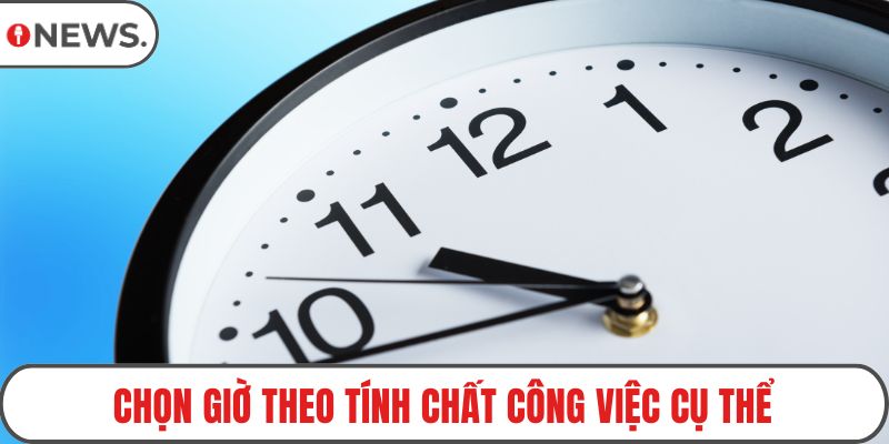 Chọn giờ theo tính chất công việc cụ thể