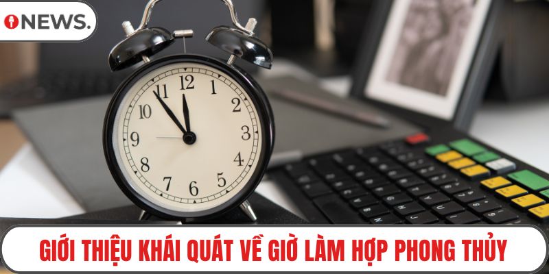 Giới thiệu khái quát về giờ làm hợp phong thủy