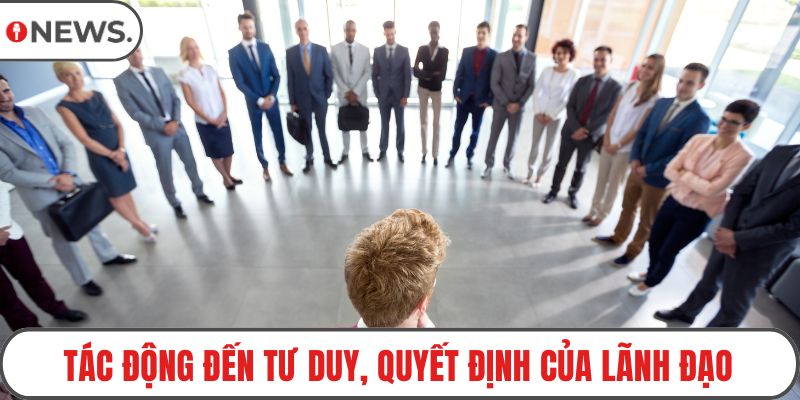 Tác động đến tư duy, quyết định của lãnh đạo