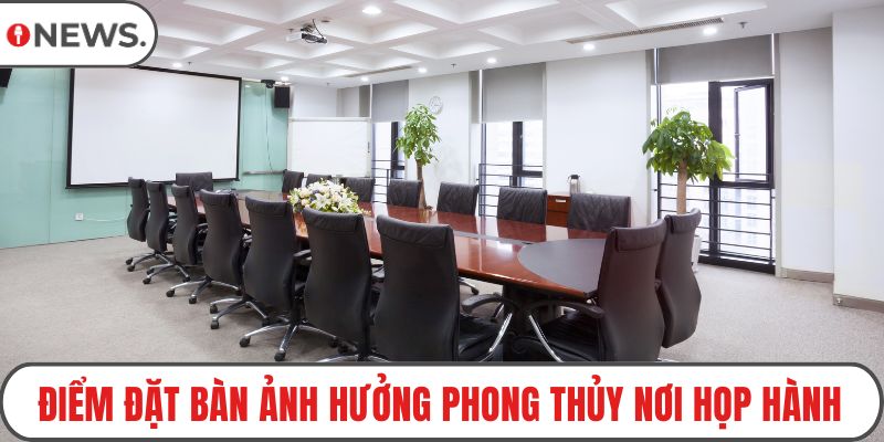 Điểm đặt bàn ảnh hưởng phong thủy nơi họp hành