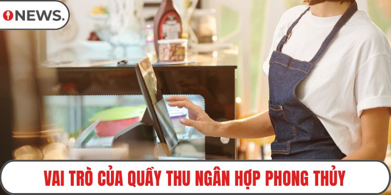 Vai trò của quầy thu ngân hợp phong thủy